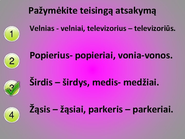 Pažymėkite teisingą atsakymą Velnias - velniai, televizorius – televizoriūs. Popierius- popieriai, vonia-vonos. Širdis –