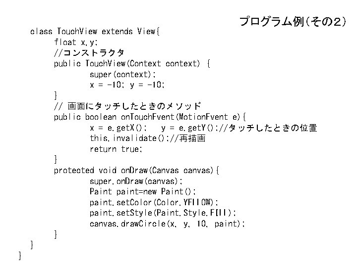プログラム例（その２） class Touch. View extends View{ float x, y; //コンストラクタ public Touch. View(Context context)
