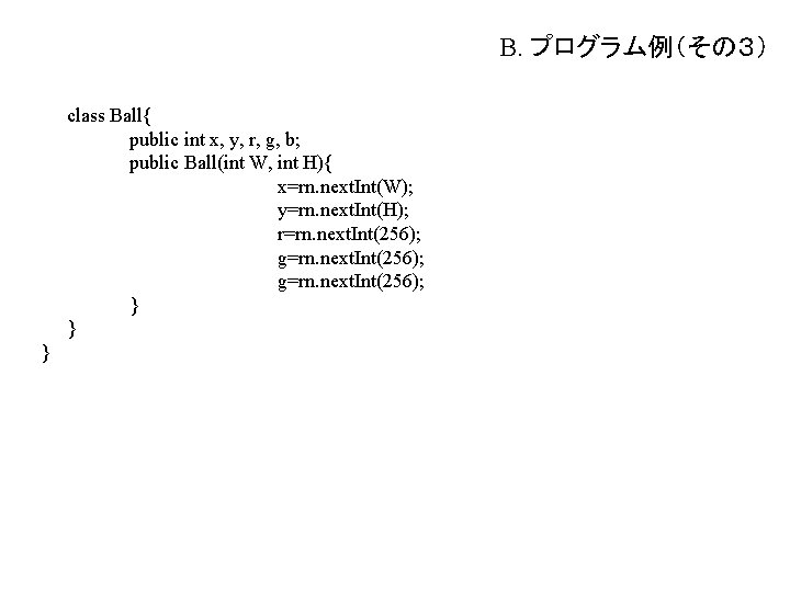 B. プログラム例（その３） class Ball{ public int x, y, r, g, b; public Ball(int W,