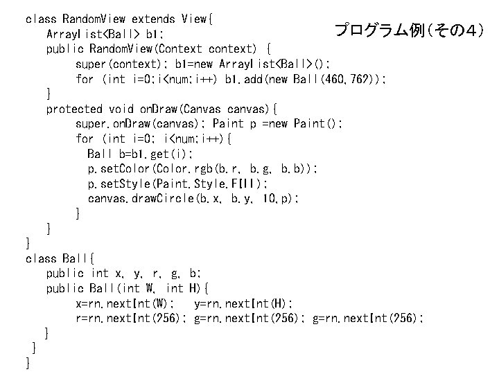 class Random. View extends View{ プログラム例（その４） Array. List<Ball> b 1; public Random. View(Context context)