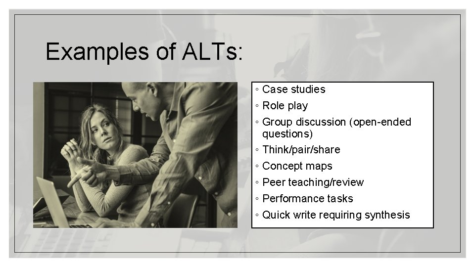 Examples of ALTs: ◦ Case studies ◦ Role play ◦ Group discussion (open-ended questions)