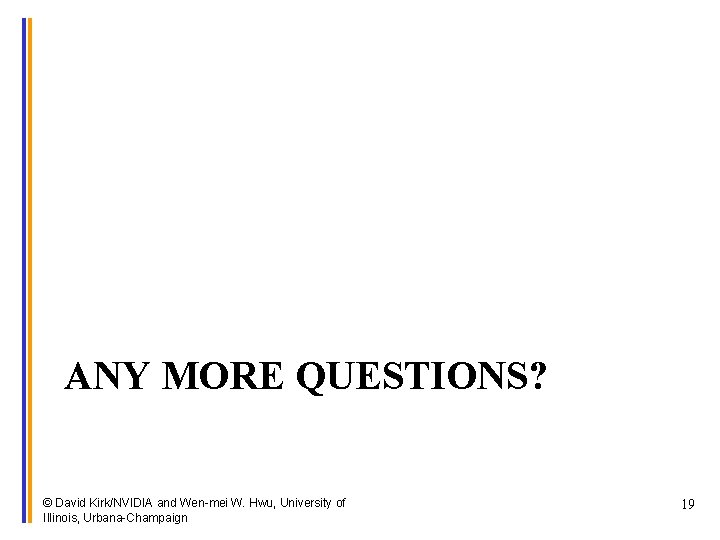 ANY MORE QUESTIONS? © David Kirk/NVIDIA and Wen-mei W. Hwu, University of Illinois, Urbana-Champaign