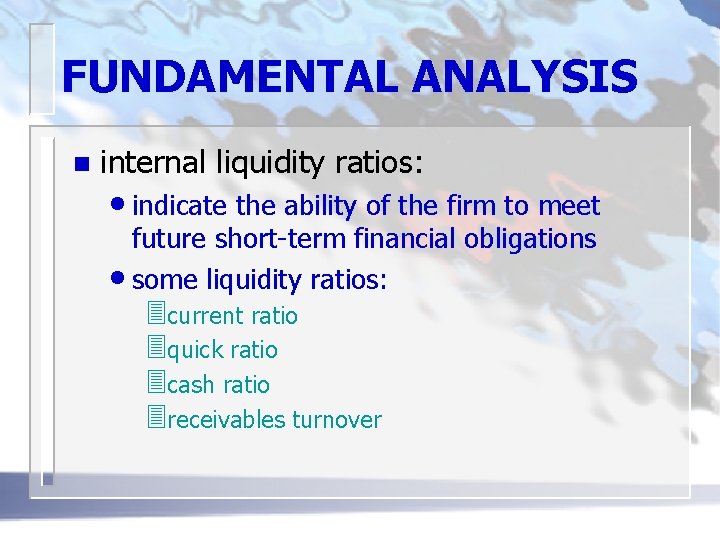 FUNDAMENTAL ANALYSIS n internal liquidity ratios: • indicate the ability of the firm to