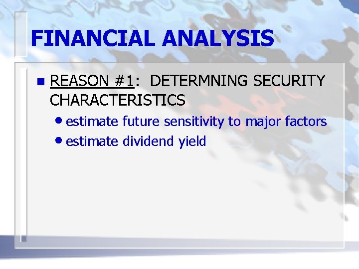 FINANCIAL ANALYSIS n REASON #1: DETERMNING SECURITY CHARACTERISTICS • estimate future sensitivity to major