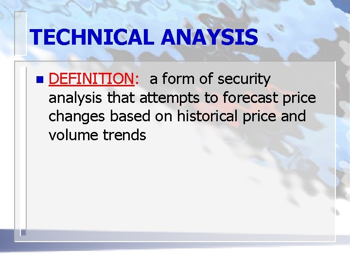 TECHNICAL ANAYSIS n DEFINITION: a form of security analysis that attempts to forecast price