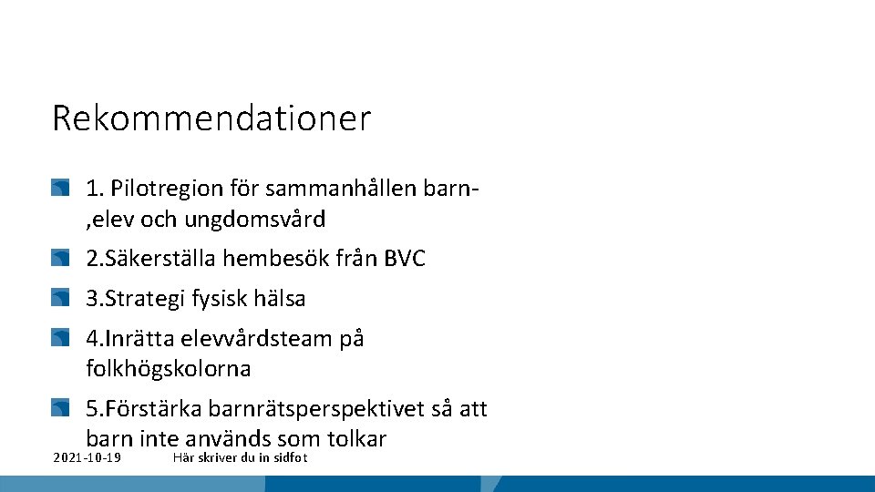 Rekommendationer 1. Pilotregion för sammanhållen barn, elev och ungdomsvård 2. Säkerställa hembesök från BVC