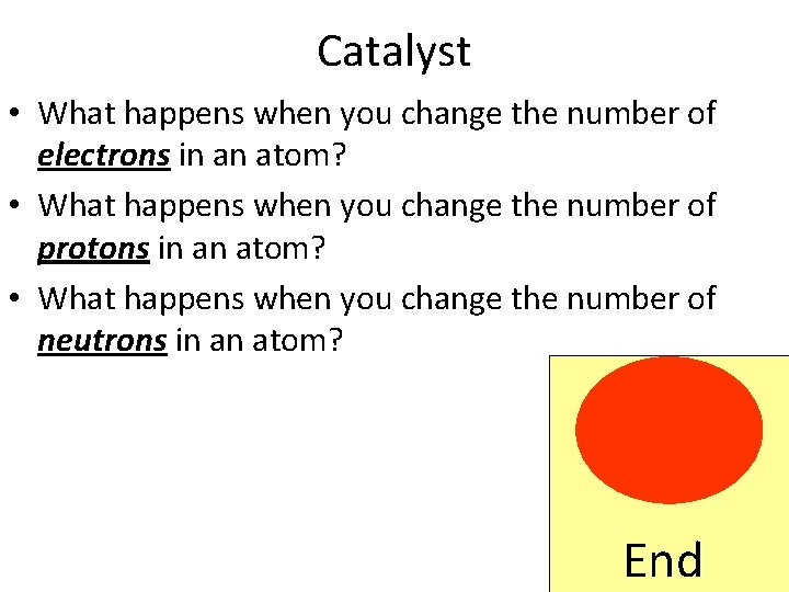 Catalyst • What happens when you change the number of electrons in an atom?