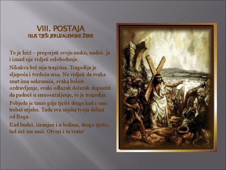 VIII. POSTAJA ISUS TJEŠI JERUZALEMSKE ŽENE To je križ – pregorjeti svoju muku, nadići