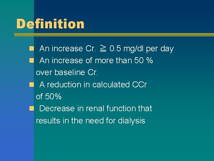 Definition n An increase Cr. ≧ 0. 5 mg/dl per day n An increase