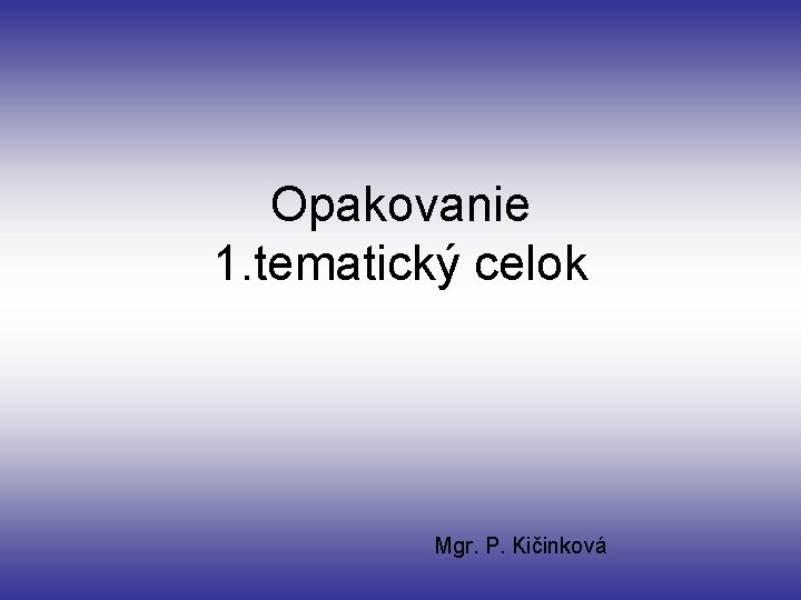 Opakovanie 1. tematický celok Mgr. P. Kičinková 