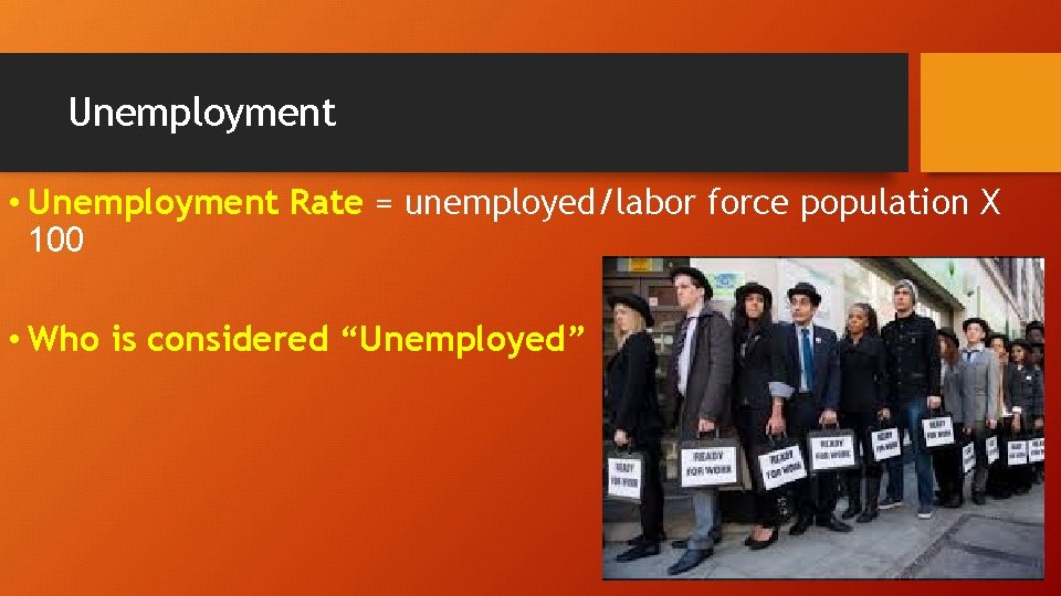 Unemployment • Unemployment Rate = unemployed/labor force population X 100 • Who is considered