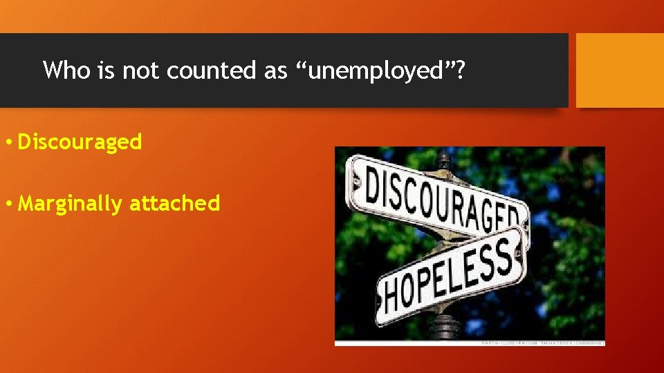 Who is not counted as “unemployed”? • Discouraged • Marginally attached 