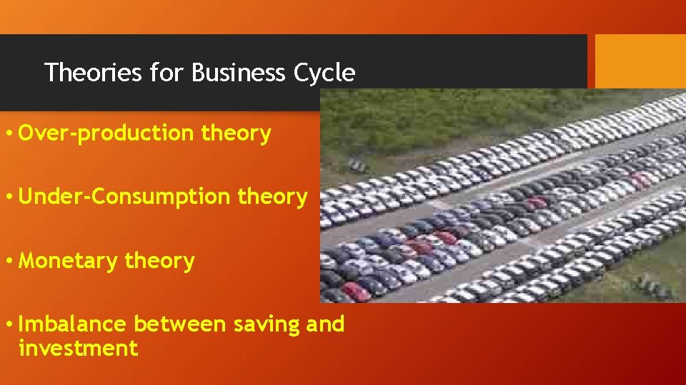 Theories for Business Cycle • Over-production theory • Under-Consumption theory • Monetary theory •