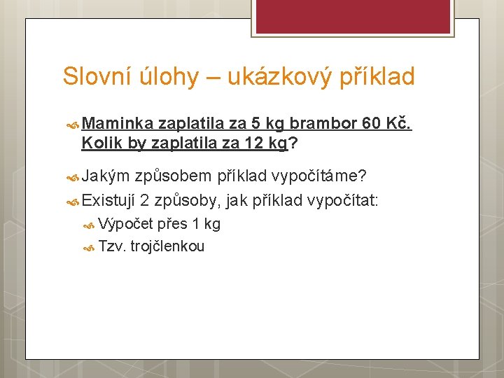 Slovní úlohy – ukázkový příklad Maminka zaplatila za 5 kg brambor 60 Kč. Kolik