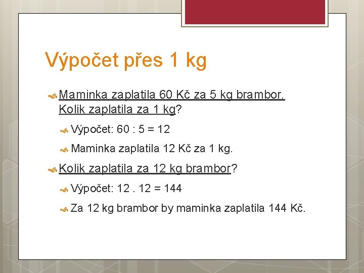 Výpočet přes 1 kg Maminka zaplatila 60 Kč za 5 kg brambor. Kolik zaplatila