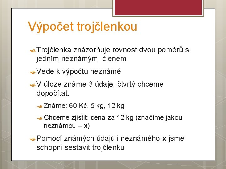 Výpočet trojčlenkou Trojčlenka znázorňuje rovnost dvou poměrů s jedním neznámým členem Vede k výpočtu