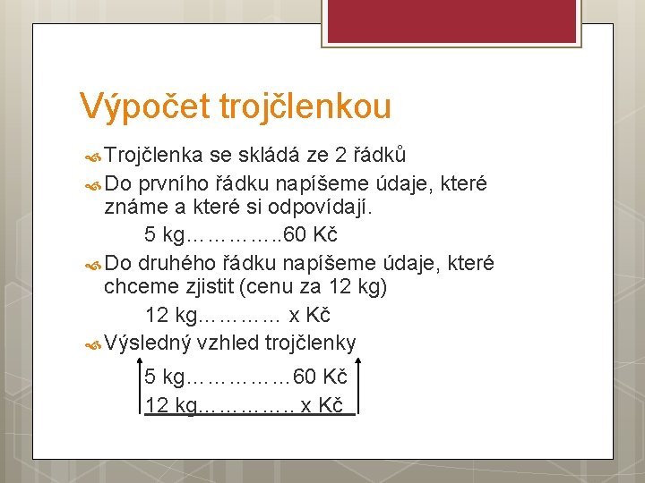 Výpočet trojčlenkou Trojčlenka se skládá ze 2 řádků Do prvního řádku napíšeme údaje, které