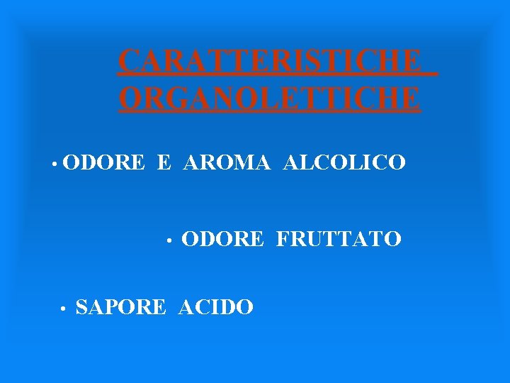 CARATTERISTICHE ORGANOLETTICHE • ODORE E AROMA ALCOLICO • • ODORE FRUTTATO SAPORE ACIDO 