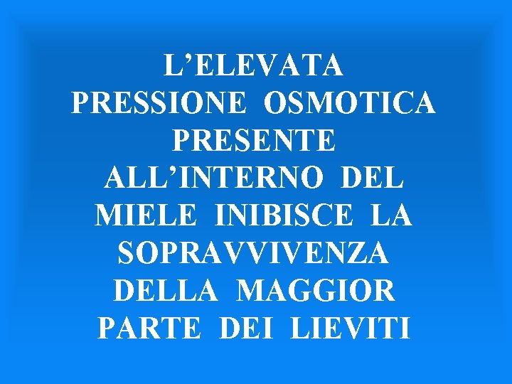 L’ELEVATA PRESSIONE OSMOTICA PRESENTE ALL’INTERNO DEL MIELE INIBISCE LA SOPRAVVIVENZA DELLA MAGGIOR PARTE DEI