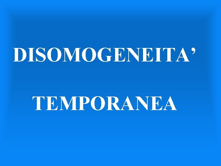 DISOMOGENEITA’ TEMPORANEA 