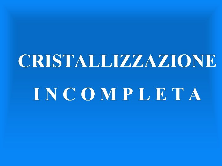 CRISTALLIZZAZIONE INCOMPLETA 