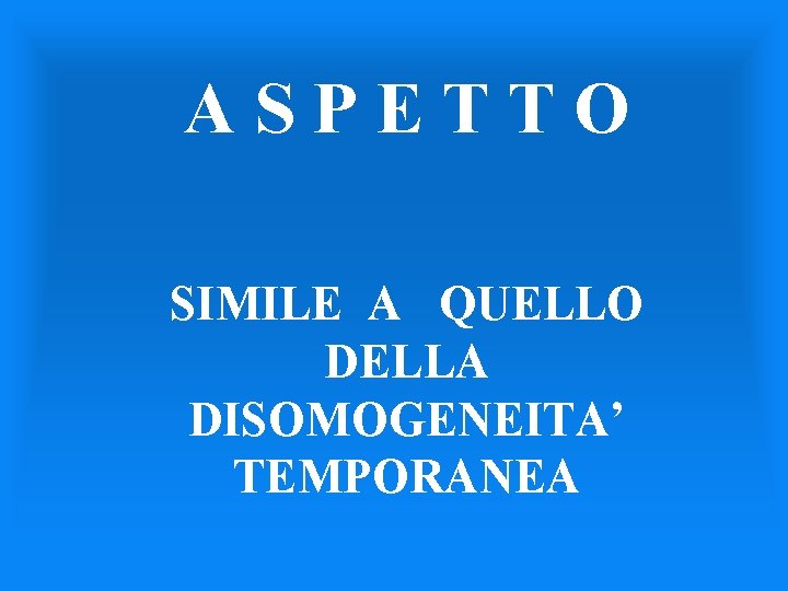 ASPETTO SIMILE A QUELLO DELLA DISOMOGENEITA’ TEMPORANEA 