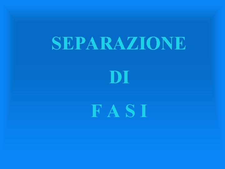 SEPARAZIONE DI FASI 