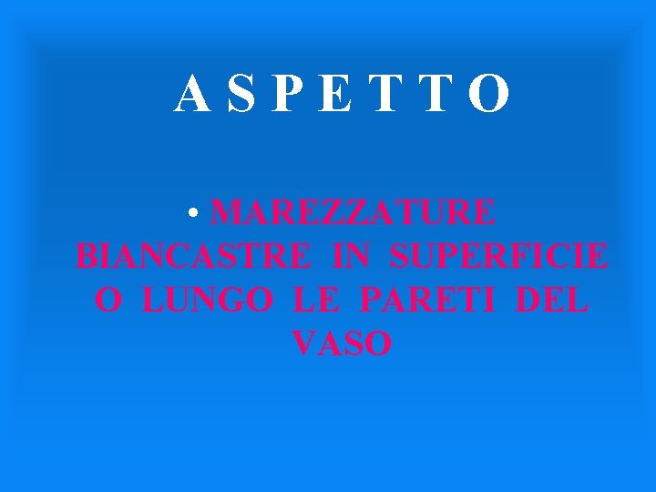 ASPETTO • MAREZZATURE BIANCASTRE IN SUPERFICIE O LUNGO LE PARETI DEL VASO 