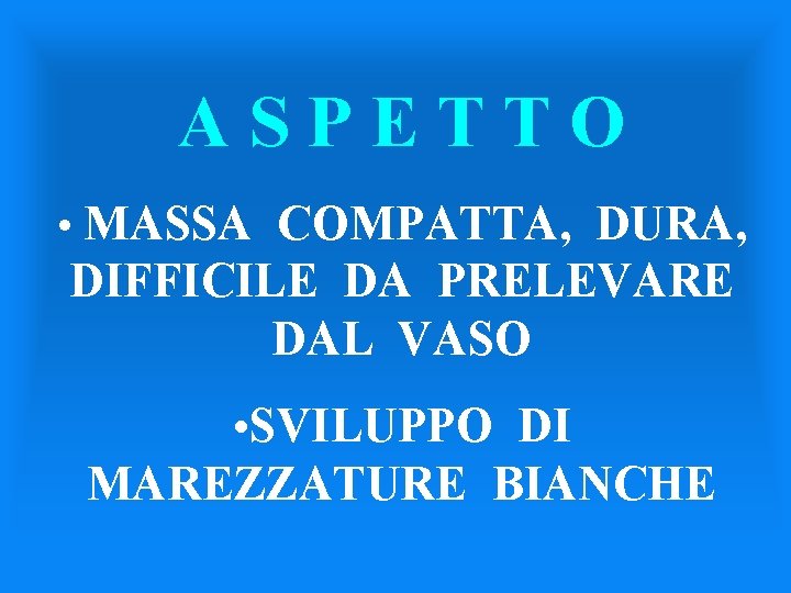 ASPETTO • MASSA COMPATTA, DURA, DIFFICILE DA PRELEVARE DAL VASO • SVILUPPO DI MAREZZATURE