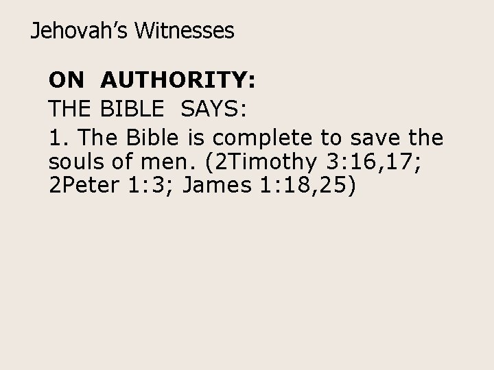 Jehovah’s Witnesses ON AUTHORITY: THE BIBLE SAYS: 1. The Bible is complete to save