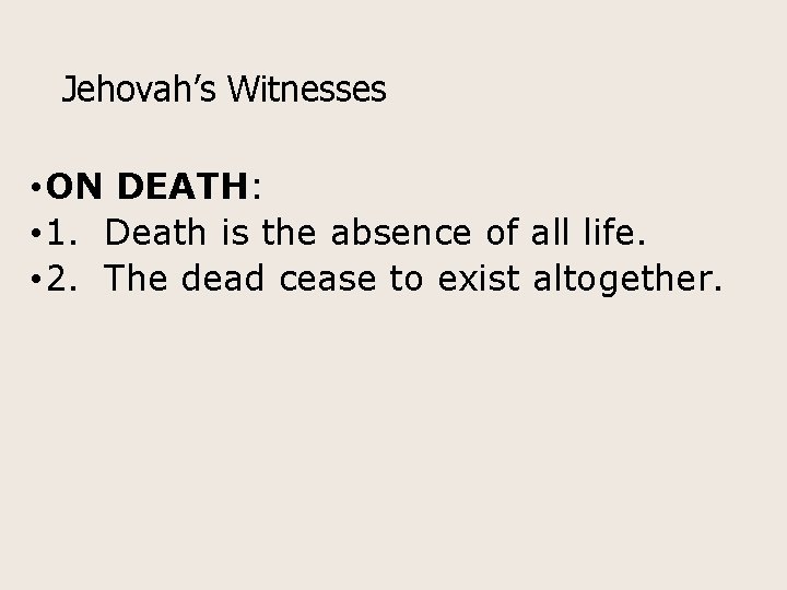 Jehovah’s Witnesses • ON DEATH: • 1. Death is the absence of all life.