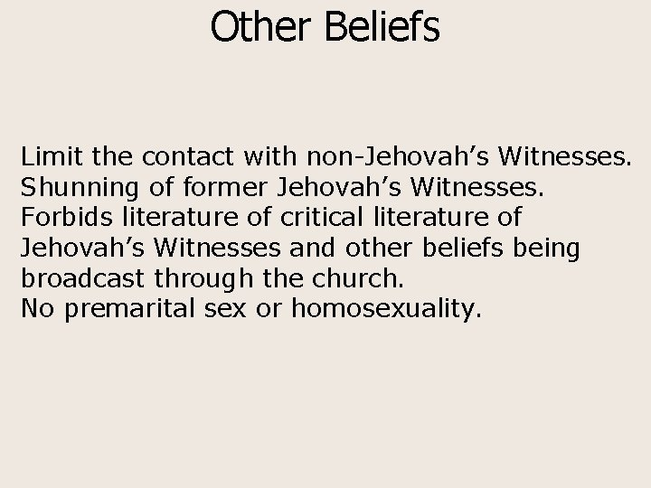 Other Beliefs Limit the contact with non-Jehovah’s Witnesses. Shunning of former Jehovah’s Witnesses. Forbids