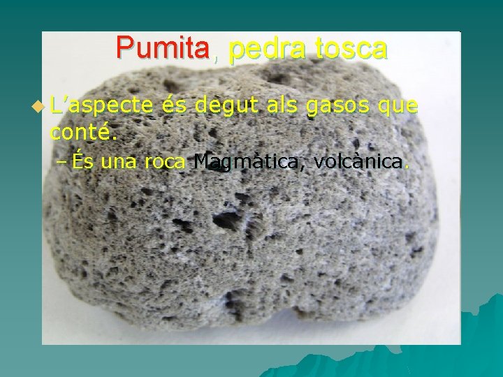 Pumita, pedra tosca u L’aspecte conté. és degut als gasos que – És una