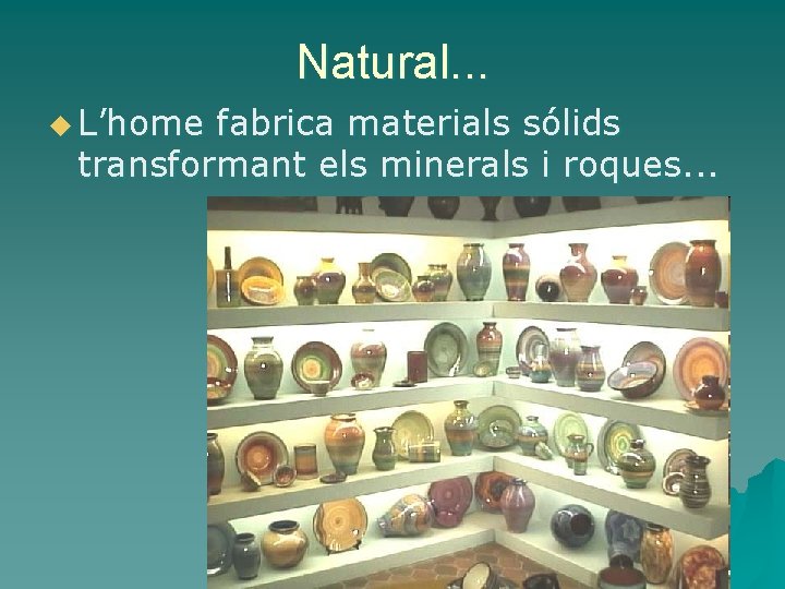 Natural. . . u L’home fabrica materials sólids transformant els minerals i roques. .