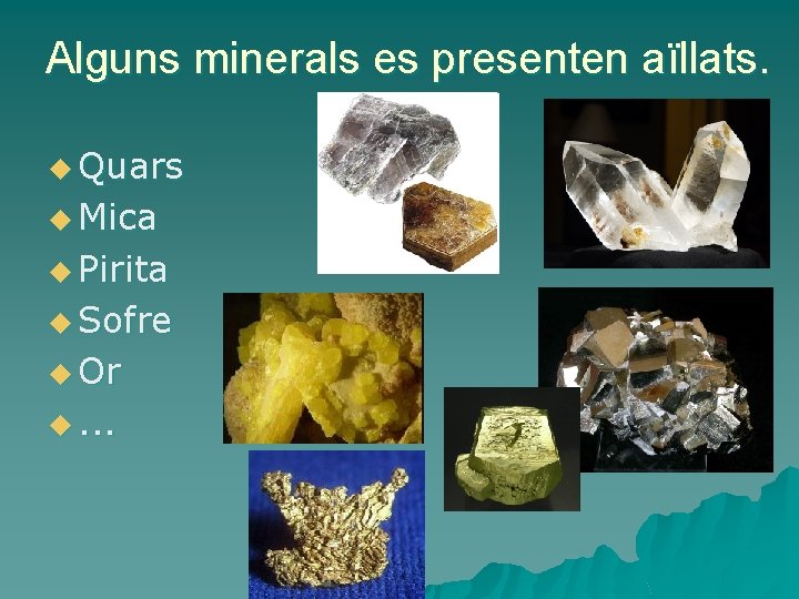 Alguns minerals es presenten aïllats. u Quars u Mica u Pirita u Sofre u