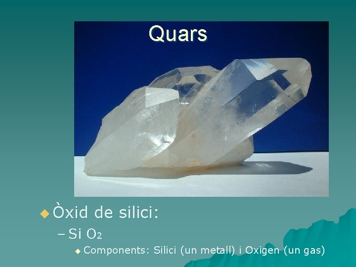 Quars u Òxid de silici: – Si O 2 u Components: Silici (un metall)