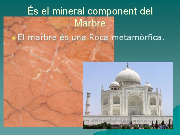 És el mineral component del Marbre u El marbre és una Roca metamòrfica. 