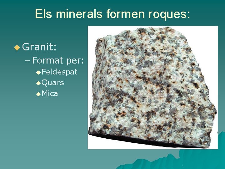 Els minerals formen roques: u Granit: – Format per: u Feldespat u Quars u