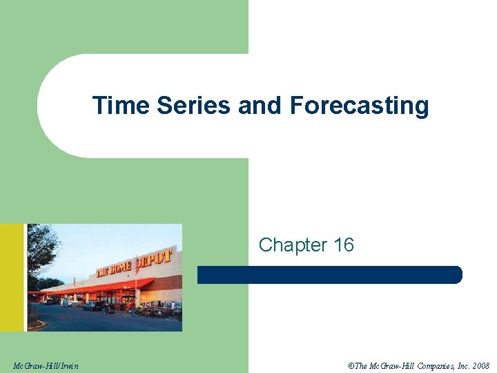 Time Series and Forecasting Chapter 16 Mc. Graw-Hill/Irwin ©The Mc. Graw-Hill Companies, Inc. 2008