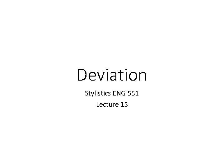 Deviation Stylistics ENG 551 Lecture 15 