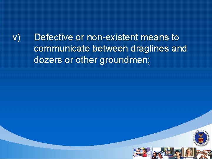 v) Defective or non-existent means to communicate between draglines and dozers or other groundmen;