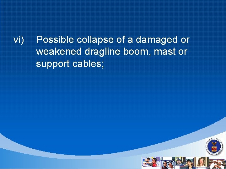vi) Possible collapse of a damaged or weakened dragline boom, mast or support cables;