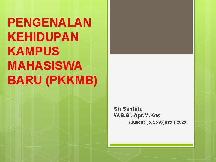 PENGENALAN KEHIDUPAN KAMPUS MAHASISWA BARU (PKKMB) Sri Saptuti. W, S. Si. , Apt. M.