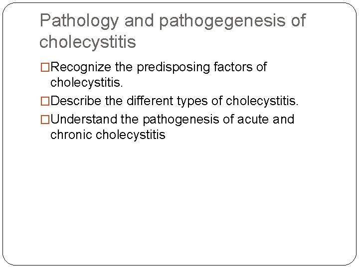 Pathology and pathogegenesis of cholecystitis �Recognize the predisposing factors of cholecystitis. �Describe the different