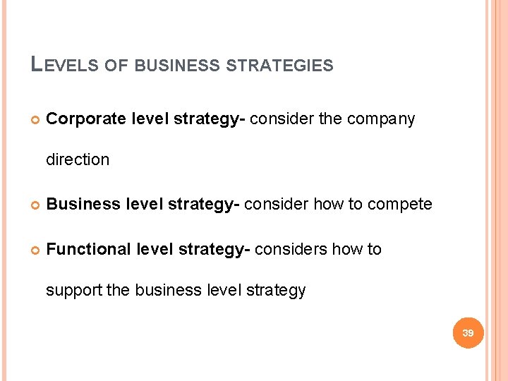 LEVELS OF BUSINESS STRATEGIES Corporate level strategy- consider the company direction Business level strategy-