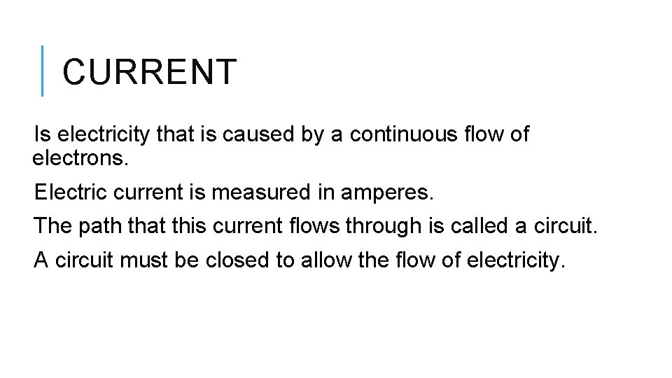 CURRENT Is electricity that is caused by a continuous flow of electrons. Electric current