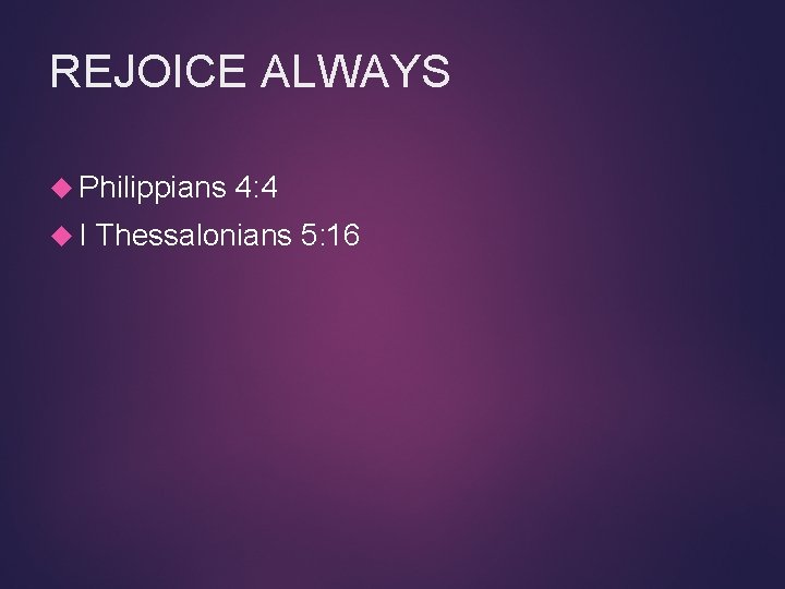 REJOICE ALWAYS Philippians I 4: 4 Thessalonians 5: 16 