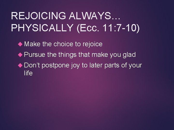 REJOICING ALWAYS… PHYSICALLY (Ecc. 11: 7 -10) Make the choice to rejoice Pursue Don’t