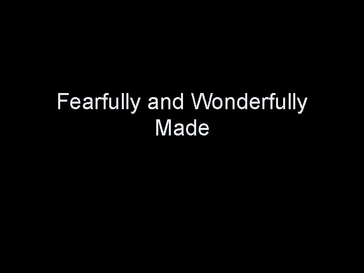 Fearfully and Wonderfully Made 