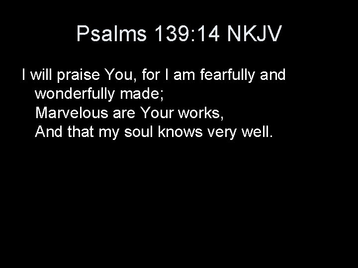 Psalms 139: 14 NKJV I will praise You, for I am fearfully and wonderfully